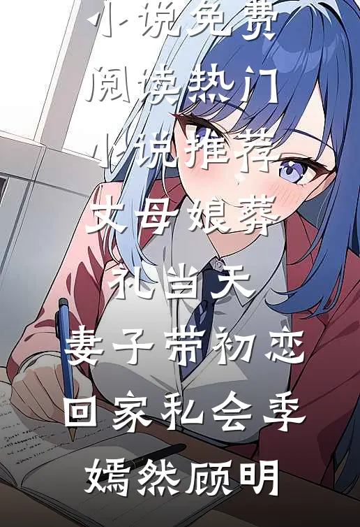 丈母娘葬礼当天，妻子带初恋回家私会季嫣然顾明免费小说免费阅读_热门小说推荐丈母娘葬礼当天，妻子带初恋回家私会(季嫣然顾明)