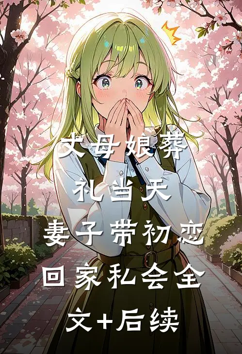 丈母娘葬礼当天，妻子带初恋回家私会全文+后续