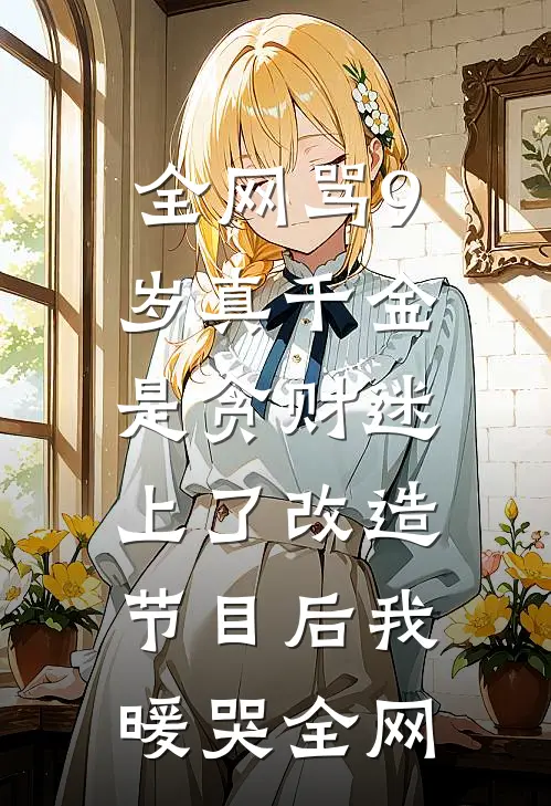 全网骂9岁真千金是贪财迷，上了改造节目后我暖哭全网