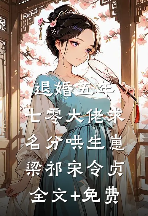 退婚五年，七零大佬求名分哄生崽梁祁宋令贞全文+免费