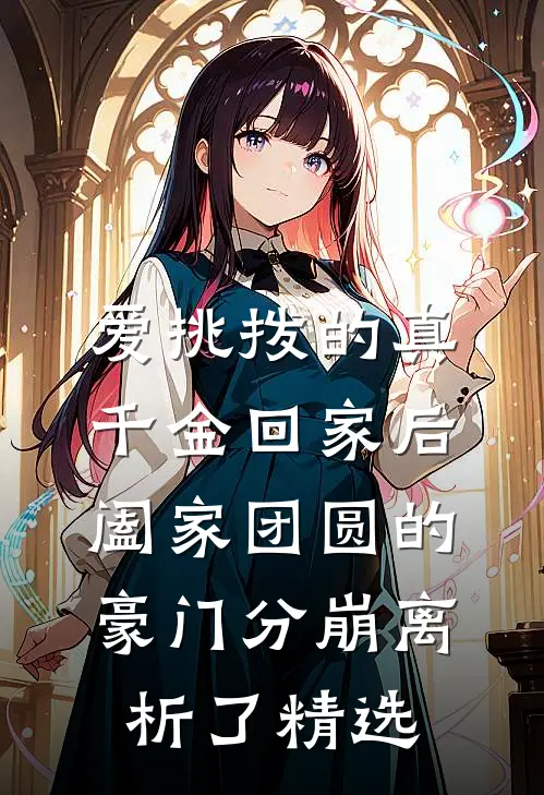 爱挑拨的真千金回家后，阖家团圆的豪门分崩离析了精选
