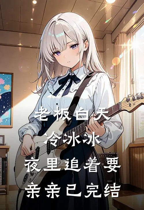 老板白天冷冰冰，夜里追着要亲亲已完结
