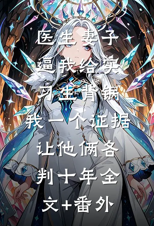 医生妻子逼我给实习生背锅，我一个证据让他俩各判十年全文+番外