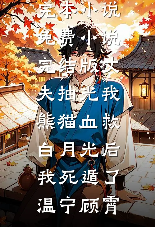 丈夫抽光我熊猫血救白月光后，我死遁了(温宁顾霄)免费完本小说_免费小说完结版丈夫抽光我熊猫血救白月光后，我死遁了(温宁顾霄)