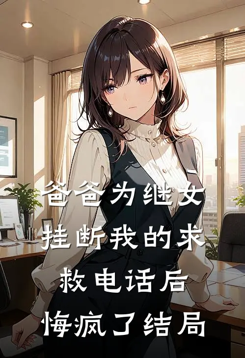 爸爸为继女挂断我的求救电话后，悔疯了结局