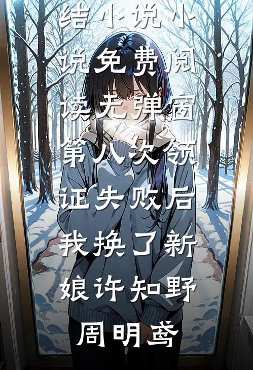 第八次领证失败后，我换了新娘许知野周明鸢免费完结小说_小说免费阅读无弹窗第八次领证失败后，我换了新娘许知野周明鸢