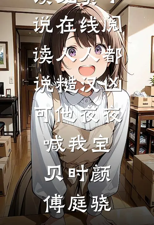 人人都说糙汉凶可他夜夜喊我宝贝(时颜傅庭骁)完整版免费全文阅读_免费小说在线阅读人人都说糙汉凶可他夜夜喊我宝贝时颜傅庭骁
