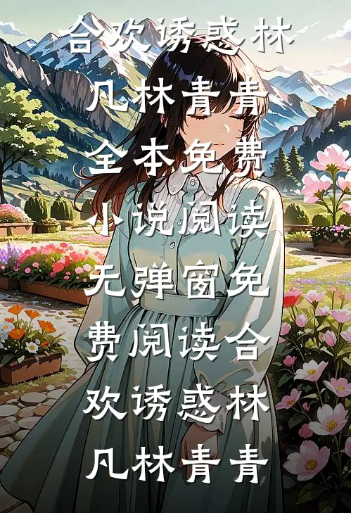 合欢诱惑(林凡林青青)全本免费小说阅读_无弹窗免费阅读合欢诱惑林凡林青青