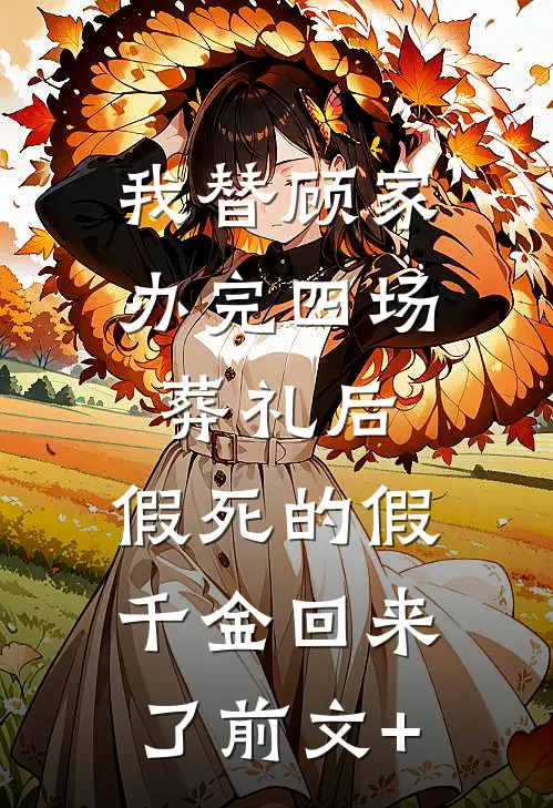我替顾家办完四场葬礼后，假死的假千金回来了前文+