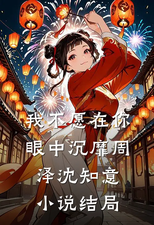 我不愿在你眼中沉靡周泽沈知意小说结局