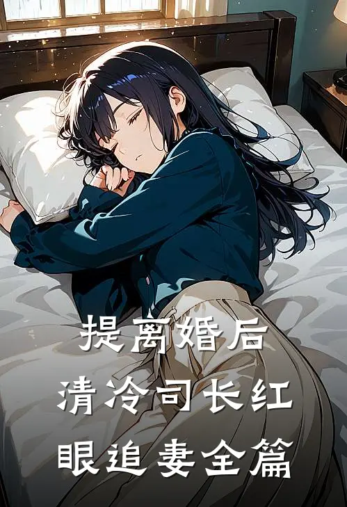 提离婚后，清冷司长红眼追妻全篇