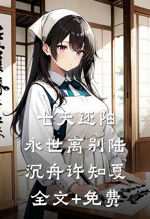 七天还阳，永世离别陆沉舟许知夏全文+免费