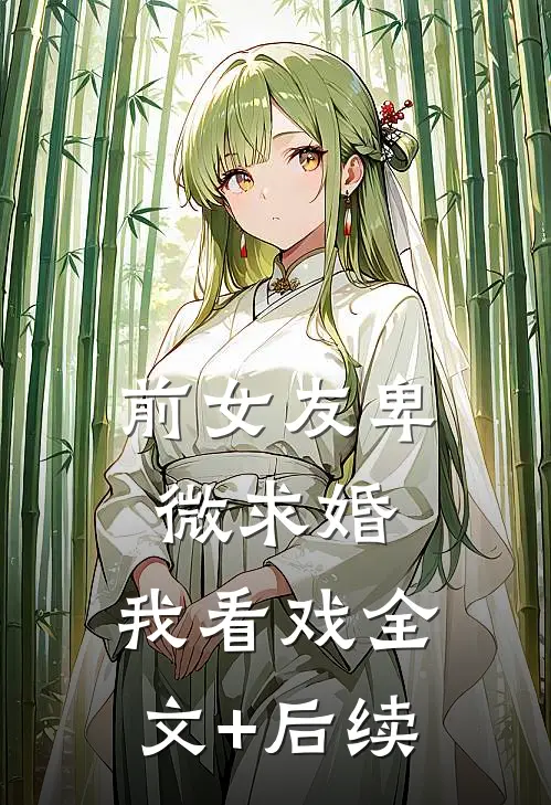 前女友卑微求婚，我看戏全文+后续