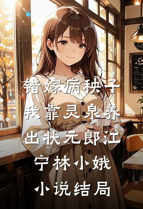 错嫁病秧子，我靠灵泉养出状元郎江宁林小娥小说结局