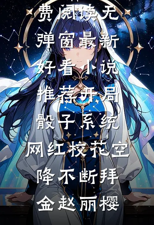 开局骰子系统，网红校花空降不断(拜金赵丽樱)小说免费阅读无弹窗_最新好看小说推荐开局骰子系统，网红校花空降不断(拜金赵丽樱)
