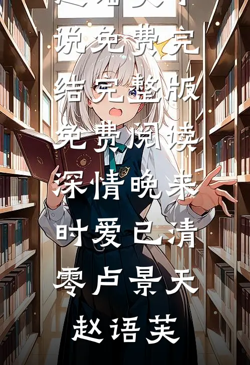 深情晚来时爱已清零(卢景天赵语芙)小说免费完结_完整版免费阅读深情晚来时爱已清零(卢景天赵语芙)