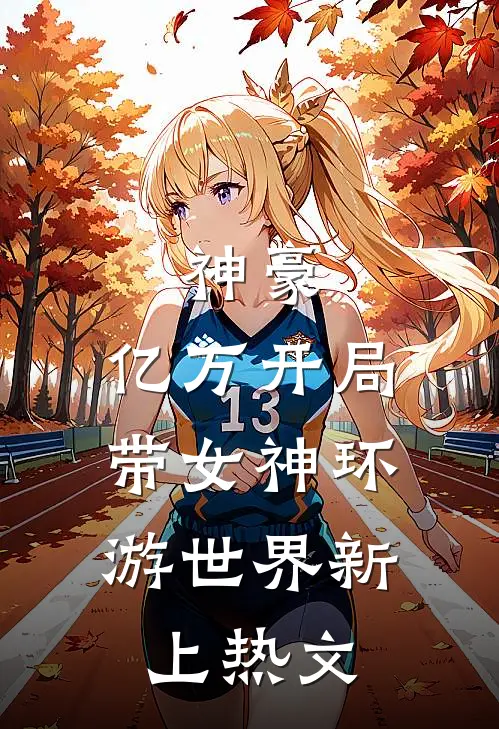 神豪：亿万开局，带女神环游世界新上热文