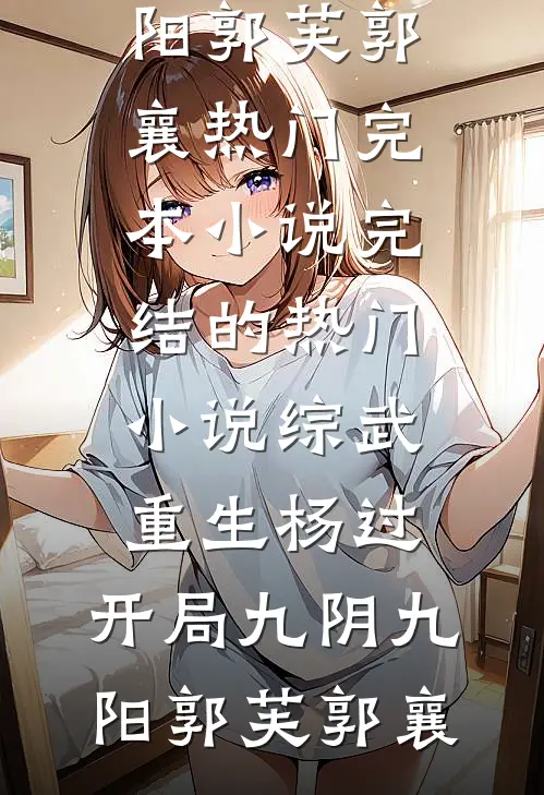 综武：重生杨过，开局九阴九阳郭芙郭襄热门完本小说_完结的热门小说综武：重生杨过，开局九阴九阳(郭芙郭襄)
