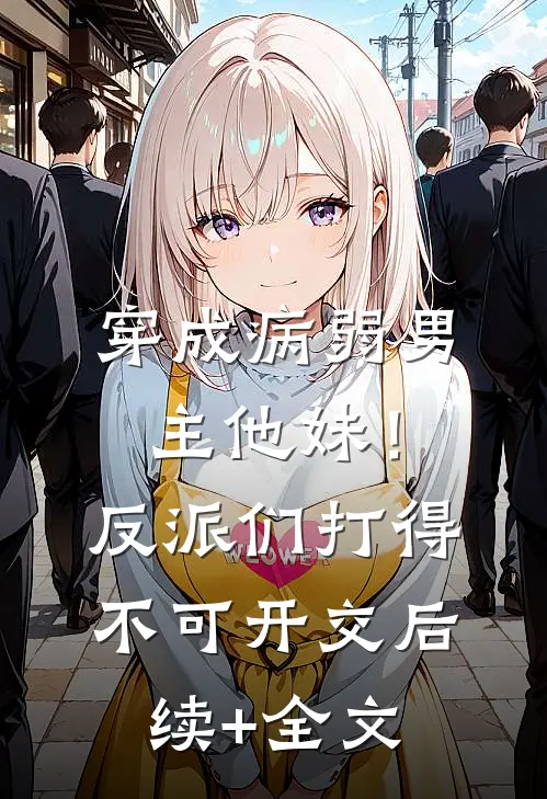 穿成病弱男主他妹！反派们打得不可开交后续+全文