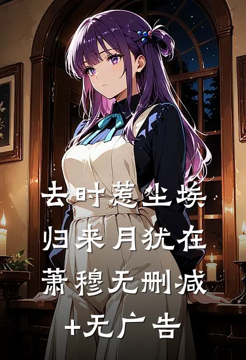 去时惹尘埃，归来月犹在萧穆无删减+无广告