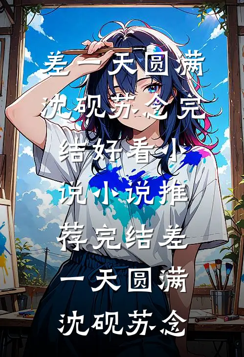 差一天圆满(沈砚苏念)完结好看小说_小说推荐完结差一天圆满沈砚苏念