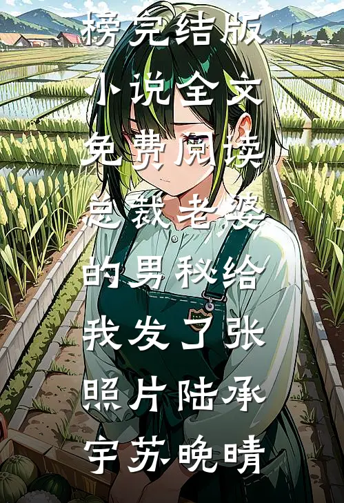 总裁老婆的男秘给我发了张照片(陆承宇苏晚晴)最热门小说排行榜_完结版小说全文免费阅读总裁老婆的男秘给我发了张照片(陆承宇苏晚晴)