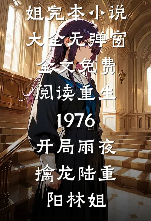 重生1976：开局雨夜擒龙陆重阳林姐完本小说大全_无弹窗全文免费阅读重生1976：开局雨夜擒龙(陆重阳林姐)