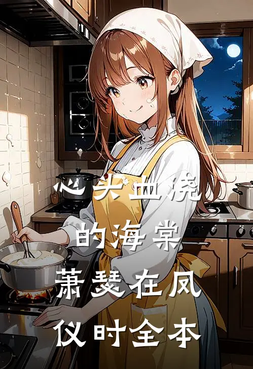 心头血浇的海棠，萧瑟在凤仪时全本