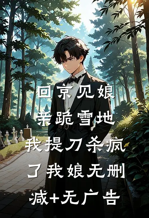 回京见娘亲跪雪地，我提刀杀疯了我娘无删减+无广告