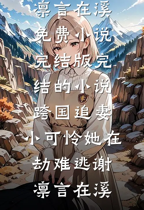 跨国追妻，小可怜她在劫难逃谢凛言在溪免费小说完结版_完结的小说跨国追妻，小可怜她在劫难逃(谢凛言在溪)