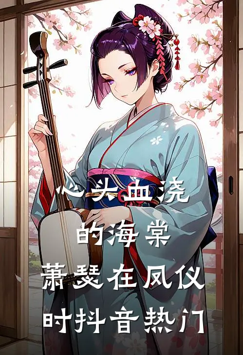 心头血浇的海棠，萧瑟在凤仪时抖音热门