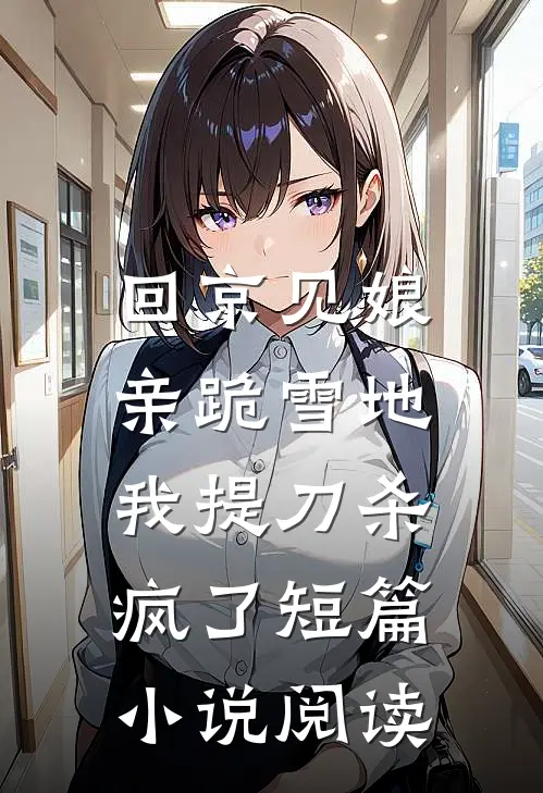 回京见娘亲跪雪地，我提刀杀疯了短篇小说阅读