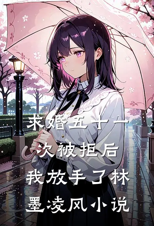 求婚五十一次被拒后，我放手了林墨凌风小说
