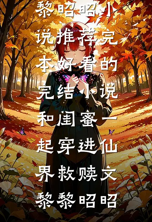 和闺蜜一起穿进仙界救赎文黎黎昭昭小说推荐完本_好看的完结小说和闺蜜一起穿进仙界救赎文黎黎昭昭