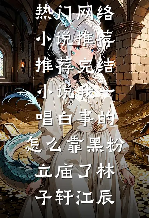 我一唱白事的，怎么靠黑粉立庙了(林子轩江辰)热门网络小说推荐_推荐完结小说我一唱白事的，怎么靠黑粉立庙了林子轩江辰