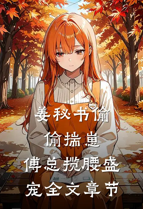 姜秘书偷偷揣崽，傅总揽腰盛宠全文章节