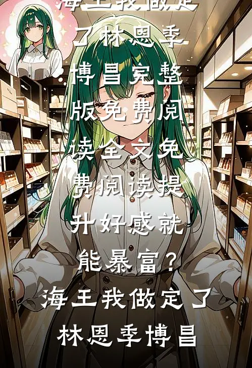 提升好感就能暴富？海王我做定了林恩季博昌完整版免费阅读_全文免费阅读提升好感就能暴富？海王我做定了林恩季博昌