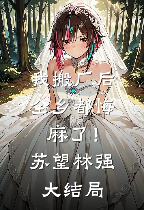 我搬厂后，全乡都悔麻了！苏望林强大结局