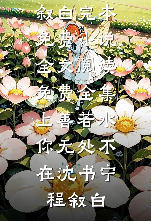 上善若水，你无处不在(沈书宁程叙白)完本免费小说_全文阅读免费全集上善若水，你无处不在(沈书宁程叙白)