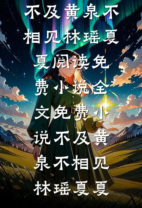 不及黄泉不相见(林瑶夏夏)阅读免费小说_全文免费小说不及黄泉不相见林瑶夏夏