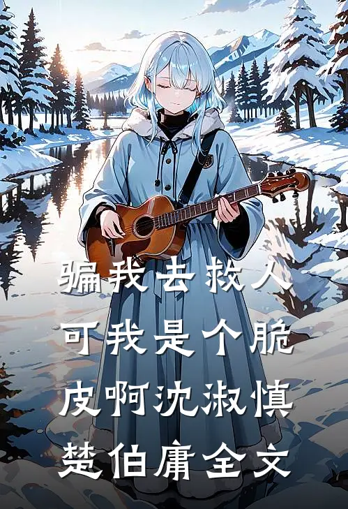骗我去救人，可我是个脆皮啊沈淑慎楚伯庸全文