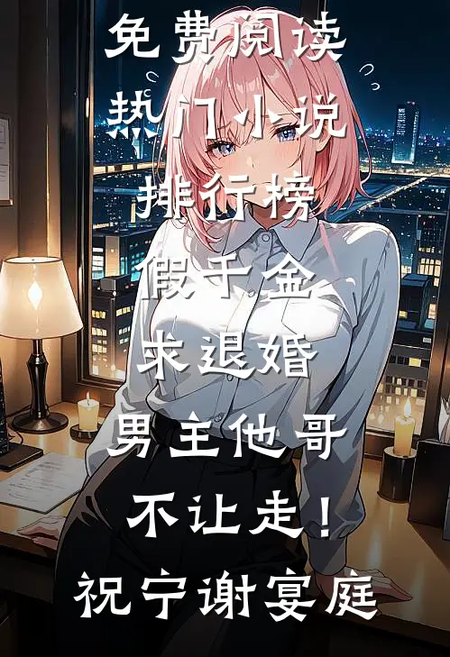 假千金求退婚，男主他哥不让走！(祝宁谢宴庭)完整版小说全文免费阅读_热门小说排行榜假千金求退婚，男主他哥不让走！(祝宁谢宴庭)
