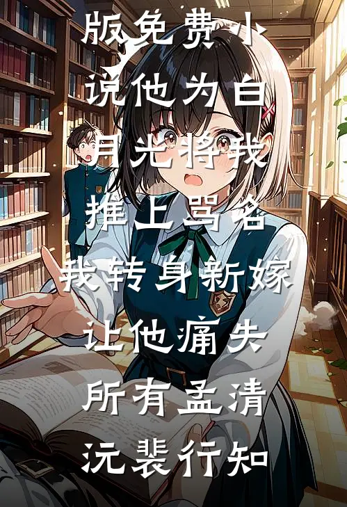 他为白月光将我推上骂名，我转身新嫁让他痛失所有(孟清沅裴行知)完本小说大全_完结版免费小说他为白月光将我推上骂名，我转身新嫁让他痛失所有孟清沅裴行知