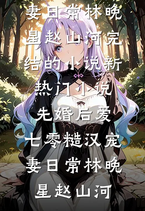 先婚后爱：七零糙汉宠妻日常(林晚星赵山河)完结的小说_新热门小说先婚后爱：七零糙汉宠妻日常林晚星赵山河