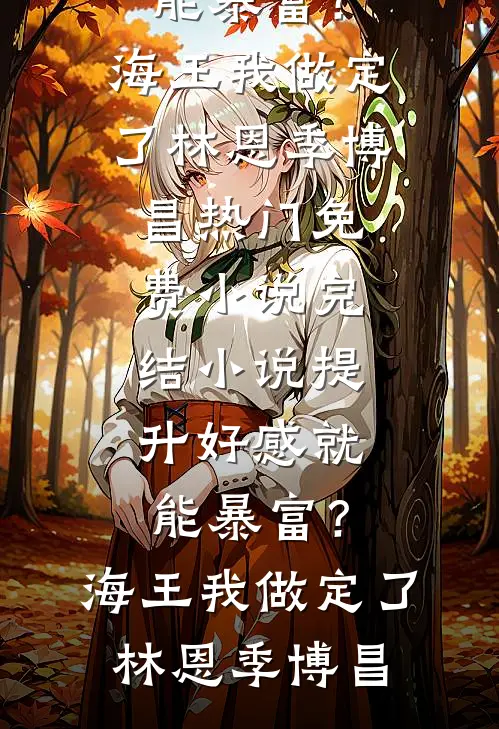 提升好感就能暴富？海王我做定了(林恩季博昌)热门免费小说_完结小说提升好感就能暴富？海王我做定了林恩季博昌