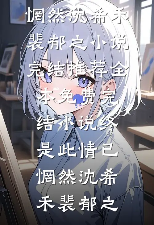 终是此情已惘然沈希禾裴郁之小说完结推荐_全本免费完结小说终是此情已惘然沈希禾裴郁之