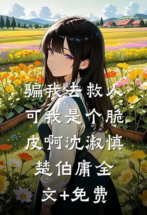 骗我去救人，可我是个脆皮啊沈淑慎楚伯庸全文+免费