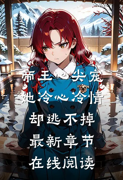 帝王心尖宠她冷心冷情却逃不掉最新章节在线阅读