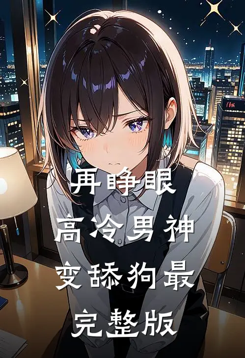 再睁眼，高冷男神变舔狗最完整版