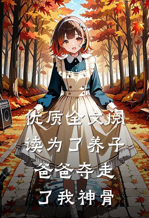 优质全文阅读为了养子，爸爸夺走了我神骨